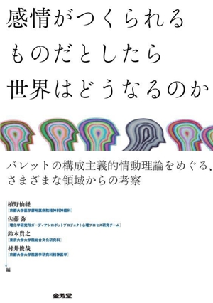 感情がつくられるものだとしたら世界はどうなるのか バレットの構成主義的情動理論をめぐる、さまざまな領域からの考察