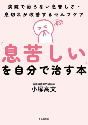 「息苦しい」を自分で治す本 病院で治らない息苦しさ・息切れが改善するセルフケア