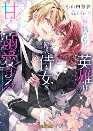 見捨てられた英雄は優秀侍女を甘く溺愛する 蜜猫F文庫