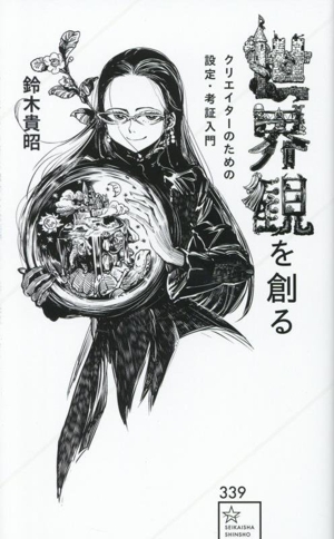世界観を創る クリエイターのための設定・考証入門 星海社新書339