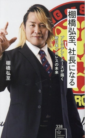 棚橋弘至、社長になる プレジデントエースが描く新日本プロレスの未来 星海社新書338