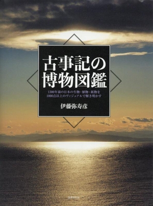 古事記の博物図鑑 1300年前の日本の生物・植物・鉱物を1000点以上のヴィジュアルで解き明かす