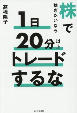株で稼ぎたいなら1日20分以上トレードするな