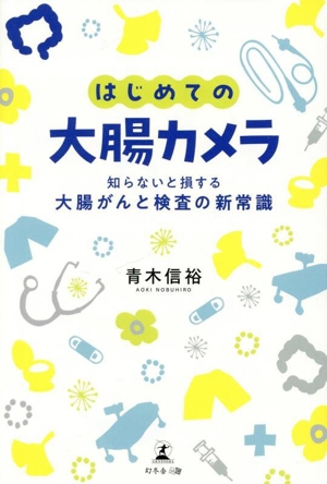 はじめての大腸カメラ 知らないと損する大腸がんと検査の新常識