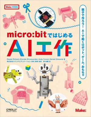 micro:bitではじめるAI工作 親子で作ろう！AIで動くロボット、ゲーム、おもちゃ Make:KIDS