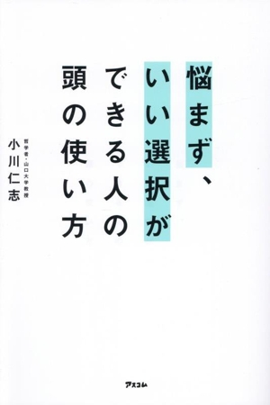 悩まず、いい選択ができる人の頭の使い方