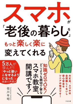 スマホが「老後の暮らし」をもっと楽しく楽に変えてくれる 知識ゼロでOK！どこよりも親切ていねいなスマホ教室、開講です！