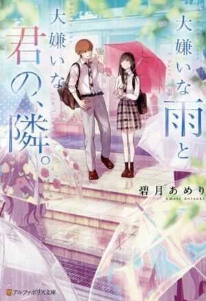 大嫌いな雨と大嫌いな君の、隣。 アルファポリス文庫