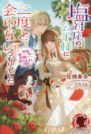 塩対応の公子様に二度と会わないつもりでした 妖精と暮らしたい私に求婚されても困ります！ アリアンローズ