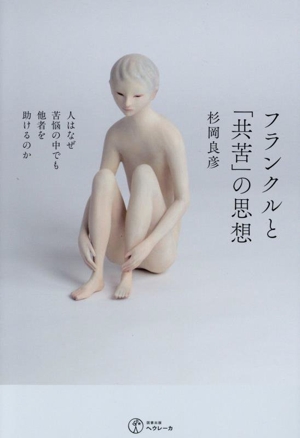 フランクルと「共苦」の思想 人はなぜ苦悩の中でも他者を助けるのか