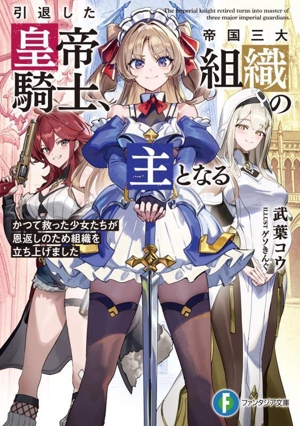 引退した皇帝騎士、帝国三大組織の主となる かつて救った少女たちが恩返しのため組織を立ち上げました 富士見ファンタジア文庫