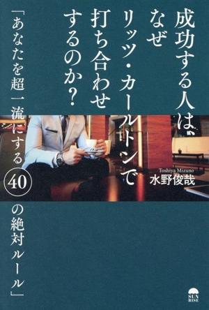 成功する人は、なぜリッツ・カールトンで打ち合わせするのか？ あなたを超一流にする40の絶対ルール