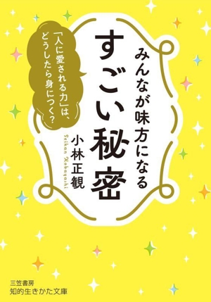 みんなが味方になる すごい秘密 「人に愛される力」は、どうしたら身につく？ 知的生きかた文庫