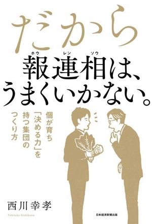 だから報連相は、うまくいかない。 個が育ち「決める力」を持つ集団のつくり方