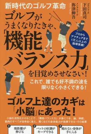 新時代のゴルフ革命 ゴルフがうまくなりたきゃ、「機能バランス力」を目覚めさせなさい！ これで、誰でも好不調の波を限りなく小さくできる！ プロからアマチュアまで1万人以上の指導実績！