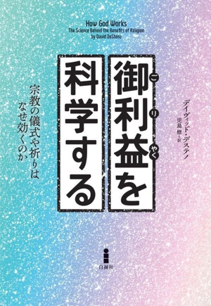 御利益を科学する 宗教の儀式や祈りはなぜ効くのか