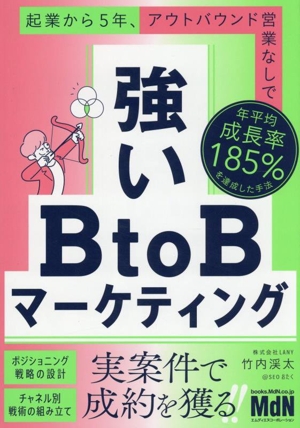 強いBtoBマーケティング 起業から5年、アウトバウンド営業なしで年平均成長率185%を達成した手法