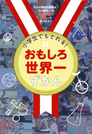 小学生でもとれる！おもしろ世界一ずかん きみの特技は無限大！54の競技から自分だけの世界一を見つけよう