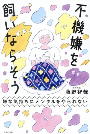 不機嫌を飼いならそう 嫌な気持ちにメンタルをやられない