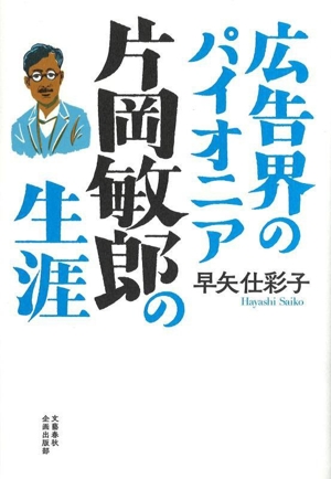 広告界のパイオニア 片岡敏郎の生涯