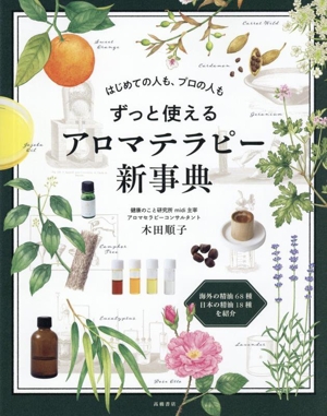 はじめての人も、プロの人も ずっと使えるアロマテラピー新事典