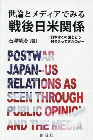 世論とメディアでみる戦後日米関係 日本はこの国とどう付き合ってきたのか