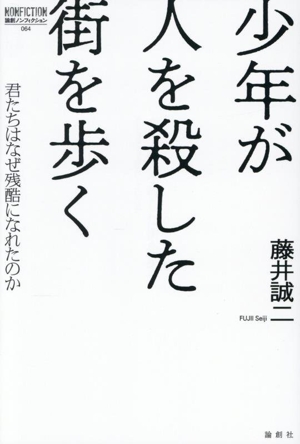 少年が人を殺した街を歩く 君たちはなぜ残酷になれたのか 論創ノンフィクション064