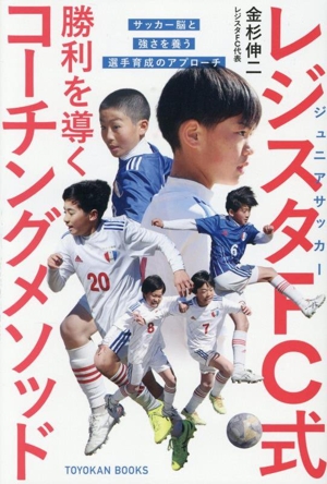 ジュニアサッカー レジスタFC式 勝利を導くコーチングメソッド サッカー脳と強さを養う選手育成のアプローチ
