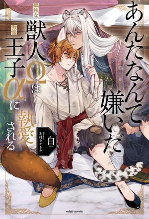 あんたなんて嫌いだ 孤独な獣人Ωは傲慢王子αに執愛される エクレアノベルス
