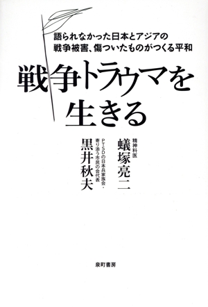 戦争トラウマを生きる 語られなかった日本とアジアの戦争被害、傷ついたものがつくる平和