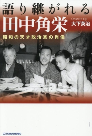 語り継がれる田中角栄 昭和の天才政治家の肖像