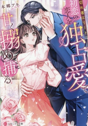 切れ者エリートは初恋の恋人を独占愛で甘く搦め捕る エタニティ文庫・赤