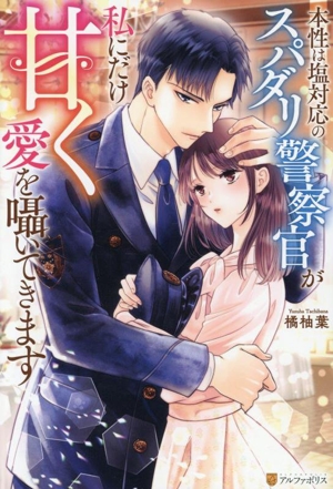 本性は塩対応のスパダリ警察官が私にだけ甘く愛を囁いてきます エタニティブックス・赤