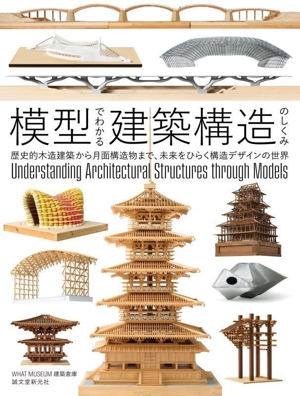 模型でわかる建築構造のしくみ 歴史的木造建築から月面構造物まで、未来をひらく構造デザインの世界