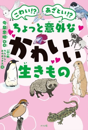 ちょっと意外な かわいい生きもの こわい!?あざとい!?