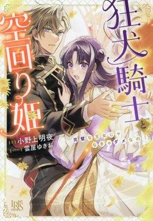 狂犬騎士と空回り姫 完璧な王女じゃなきゃダメなの！ 一迅社文庫アイリス