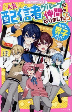 人気配信者グループの仲間になりました!? ただし、男子として！ 野いちごジュニア文庫