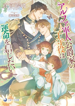 アルファ軍人公爵家の子守役は運命を信じたい ラルーナ文庫