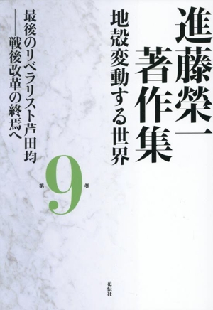 進藤榮一著作集 地殻変動する世界(第9巻) 最後のリベラリスト芦田均ー戦後改革の終焉へ