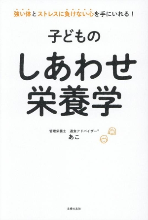 子どものしあわせ栄養学 強い体とストレスに負けない心を手にいれる！