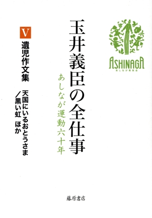 玉井義臣の全仕事 あしなが運動六十年(Ⅴ) 遺児作文集 天国にいるおとうさま/黒い虹 ほか