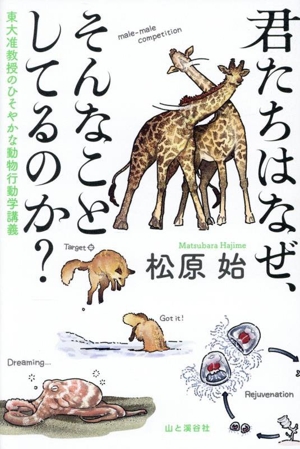 君たちはなぜ、そんなことしてるのか？ 東大准教授のひそやかな動物行動学講義