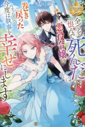 全てを恨んで死んだ悪役令嬢は、巻き戻ったようなので今度は執事を幸せにします レジーナブックス