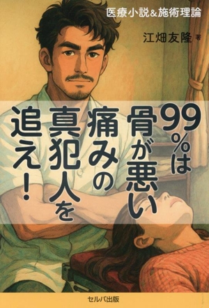 99%は骨が悪い 痛みの真犯人を追え！ 医療小説&施術理論