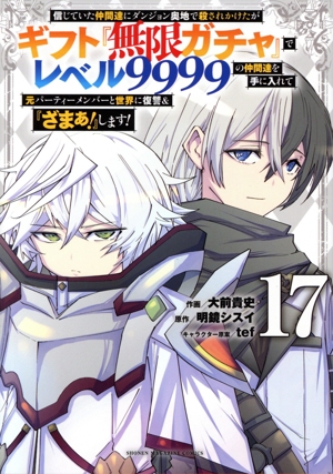 信じていた仲間達にダンジョン奥地で殺されかけたがギフト『無限ガチャ』でレベル9999の仲間達を手に入れて元パーティーメンバーと世界に復讐&『ざまぁ！』します！(17) KCDX