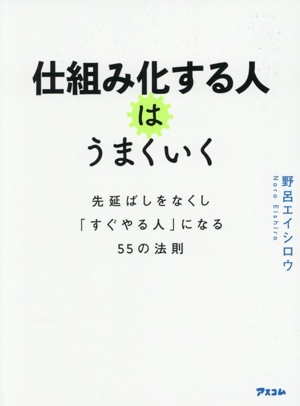 仕組み化する人はうまくいく 先延ばしをなくし「すぐやる人」になる55の法則
