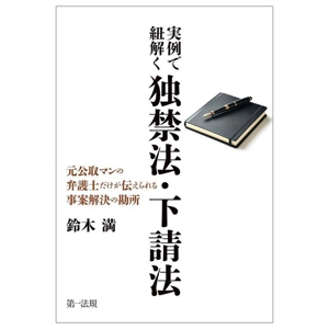 実例で紐解く独禁法・下請法 元公取マンの弁護士だけが伝えられる事案解決の勘所