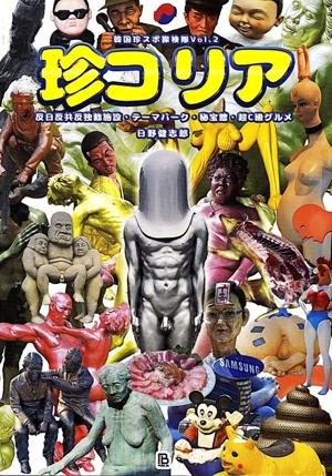 珍コリア 反日反共反独裁施設・テーマパーク・秘宝館・超C級グルメ 韓国珍スポ探検隊Vol.2