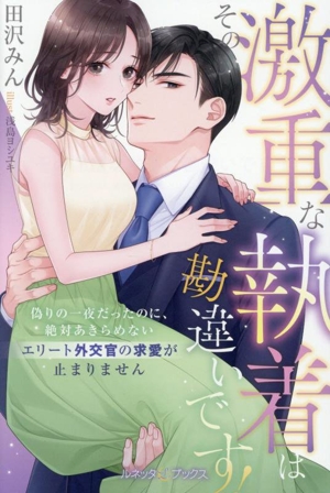 その激重な執着は勘違いです！ 偽りの一夜だったのに、絶対あきらめないエリート外交官の求愛が止まりません ルネッタブックス