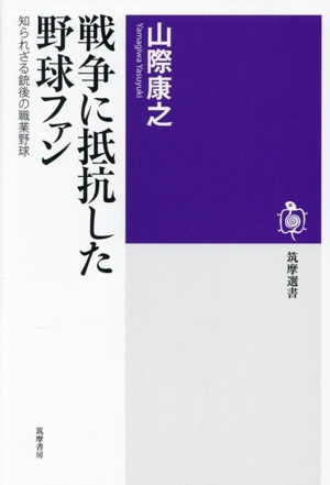 戦争に抵抗した野球ファン 知られざる銃後の職業野球 筑摩選書0310
